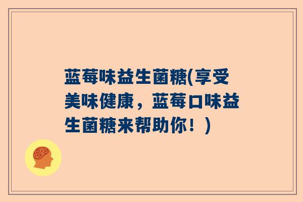 蓝莓味益生菌糖(享受美味健康，蓝莓口味益生菌糖来帮助你！)