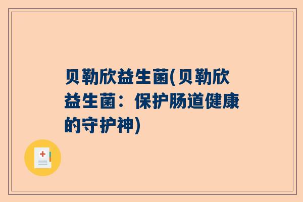 贝勒欣益生菌(贝勒欣益生菌：保护肠道健康的守护神)