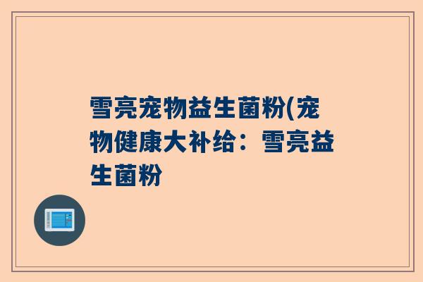 雪亮宠物益生菌粉(宠物健康大补给：雪亮益生菌粉