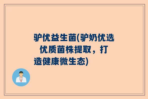 驴优益生菌(驴奶优选  优质菌株提取，打造健康微生态)