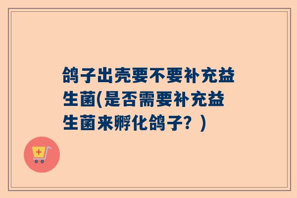 鸽子出壳要不要补充益生菌(是否需要补充益生菌来孵化鸽子？)