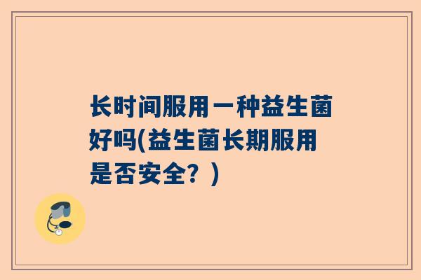 长时间服用一种益生菌好吗(益生菌长期服用是否安全？)