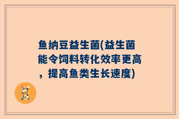 鱼纳豆益生菌(益生菌能令饲料转化效率更高，提高鱼类生长速度)