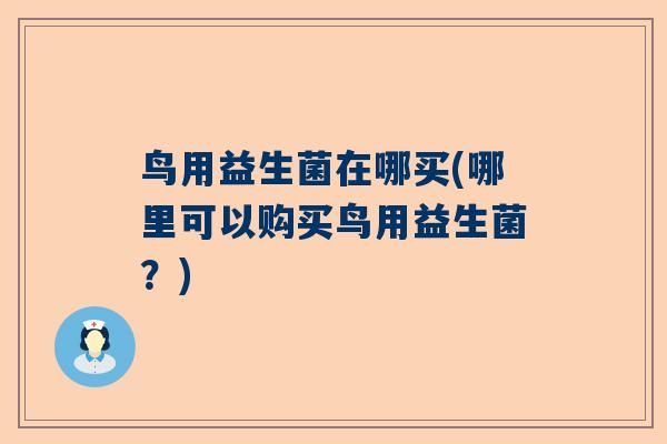 鸟用益生菌在哪买(哪里可以购买鸟用益生菌？)
