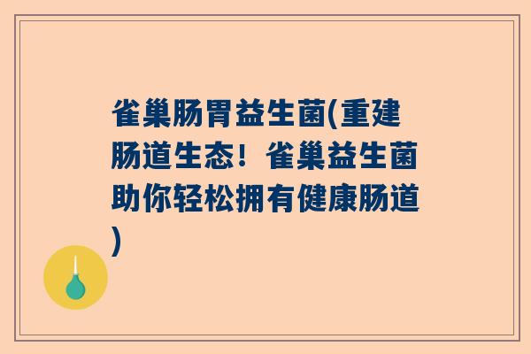 雀巢肠胃益生菌(重建肠道生态！雀巢益生菌助你轻松拥有健康肠道)