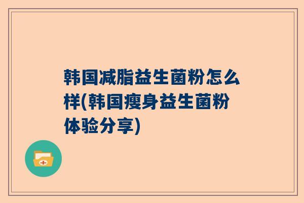 韩国减脂益生菌粉怎么样(韩国瘦身益生菌粉体验分享)
