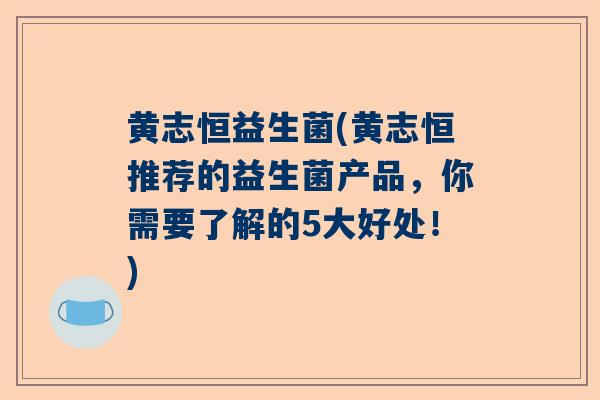黄志恒益生菌(黄志恒推荐的益生菌产品，你需要了解的5大好处！)