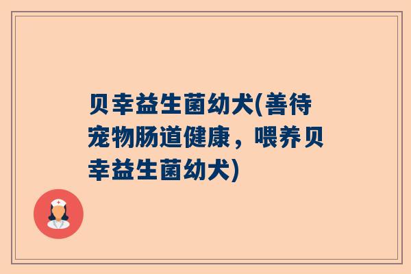 贝幸益生菌幼犬(善待宠物肠道健康，喂养贝幸益生菌幼犬)