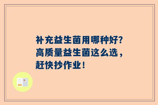 补充益生菌用哪种好？高质量益生菌这么选，赶快抄作业！