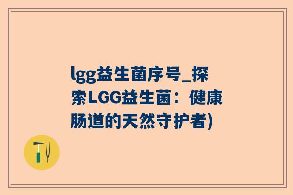 lgg益生菌序号_探索LGG益生菌：健康肠道的天然守护者)