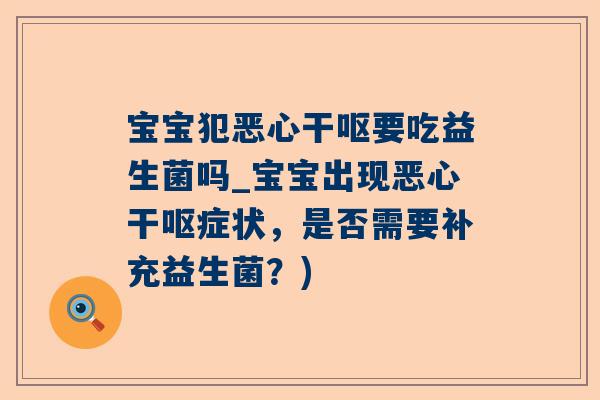 宝宝犯恶心干呕要吃益生菌吗_宝宝出现恶心干呕症状，是否需要补充益生菌？)