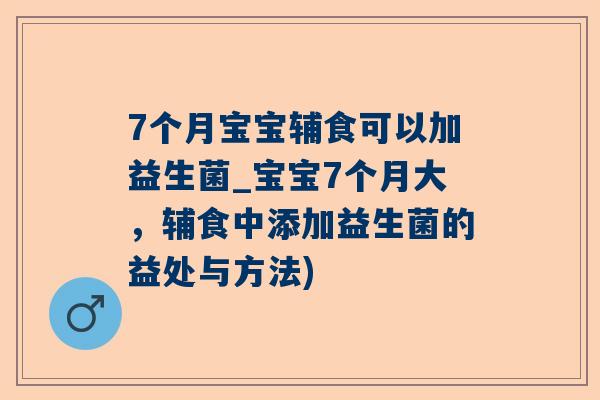 7个月宝宝辅食可以加益生菌_宝宝7个月大，辅食中添加益生菌的益处与方法)