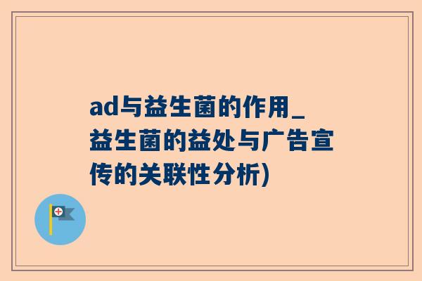 ad与益生菌的作用_益生菌的益处与广告宣传的关联性分析)
