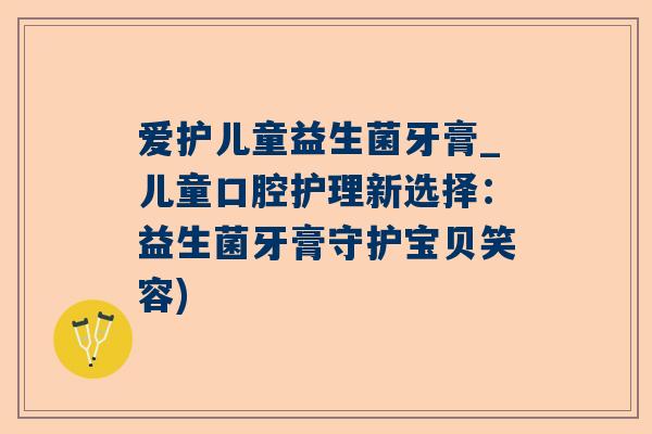 爱护儿童益生菌牙膏_儿童口腔护理新选择：益生菌牙膏守护宝贝笑容)