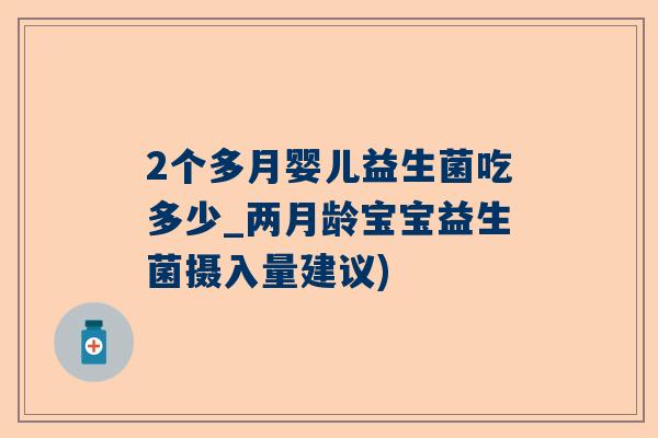 2个多月婴儿益生菌吃多少_两月龄宝宝益生菌摄入量建议)