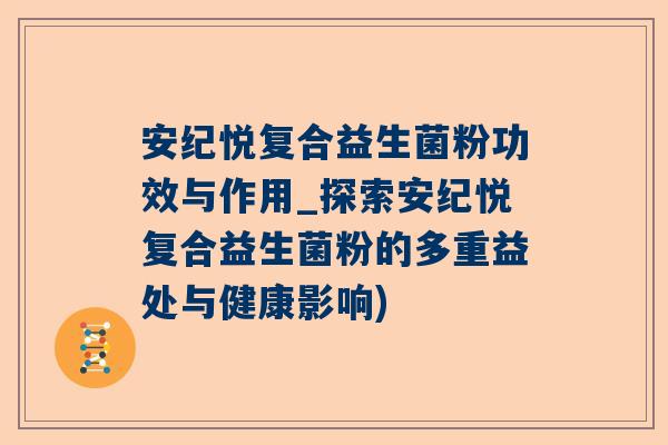 安纪悦复合益生菌粉功效与作用_探索安纪悦复合益生菌粉的多重益处与健康影响)