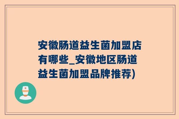 安徽肠道益生菌加盟店有哪些_安徽地区肠道益生菌加盟品牌推荐)