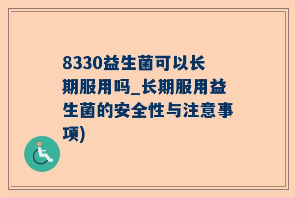 8330益生菌可以长期服用吗_长期服用益生菌的安全性与注意事项)