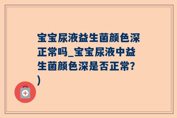 宝宝尿液益生菌颜色深正常吗_宝宝尿液中益生菌颜色深是否正常？)