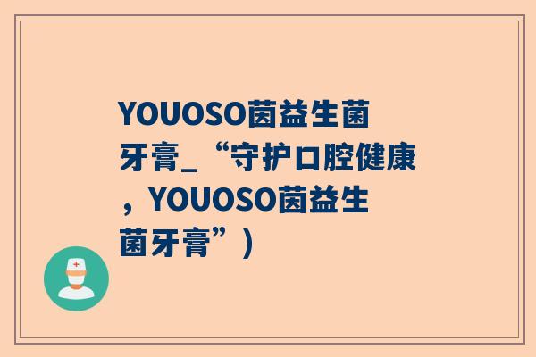 YOUOSO茵益生菌牙膏_“守护口腔健康，YOUOSO茵益生菌牙膏”)