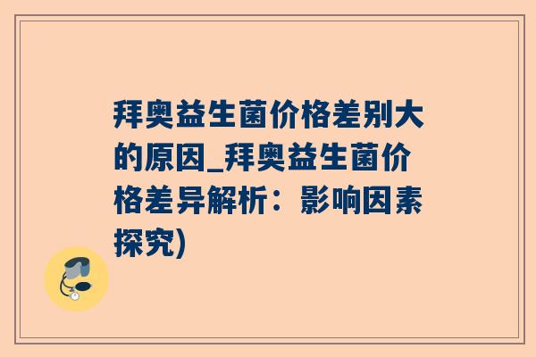 拜奥益生菌价格差别大的原因_拜奥益生菌价格差异解析：影响因素探究)