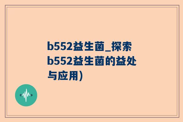 b552益生菌_探索b552益生菌的益处与应用)
