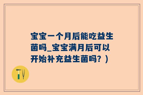 宝宝一个月后能吃益生菌吗_宝宝满月后可以开始补充益生菌吗？)