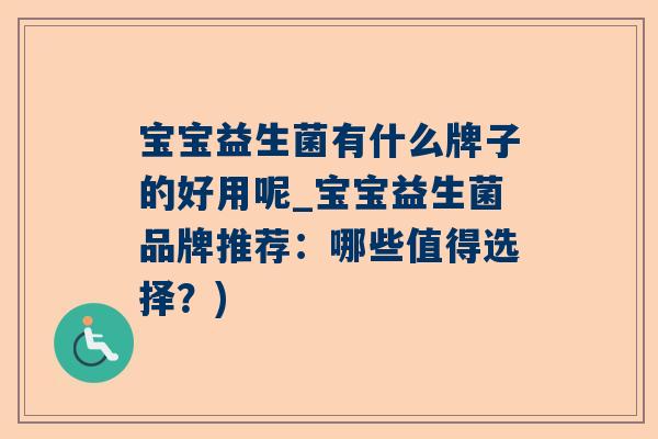 宝宝益生菌有什么牌子的好用呢_宝宝益生菌品牌推荐：哪些值得选择？)