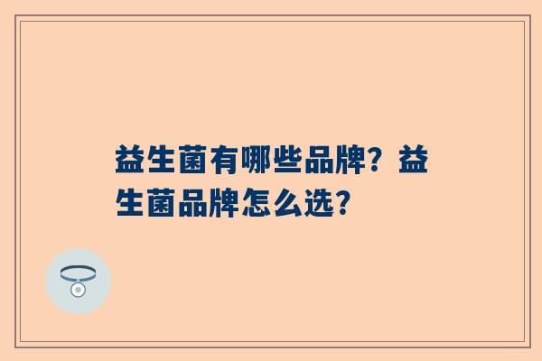 益生菌有哪些品牌？益生菌品牌怎么选？