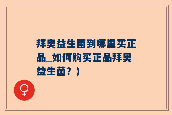 拜奥益生菌到哪里买正品_如何购买正品拜奥益生菌？)