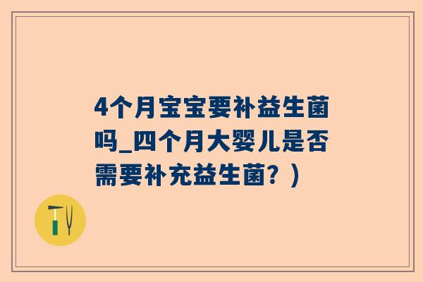 4个月宝宝要补益生菌吗_四个月大婴儿是否需要补充益生菌？)