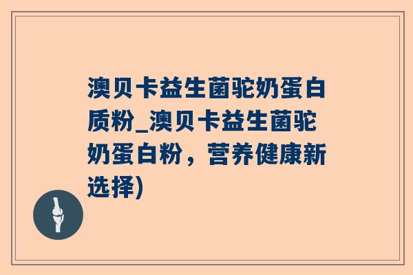 澳贝卡益生菌驼奶蛋白质粉_澳贝卡益生菌驼奶蛋白粉，营养健康新选择)