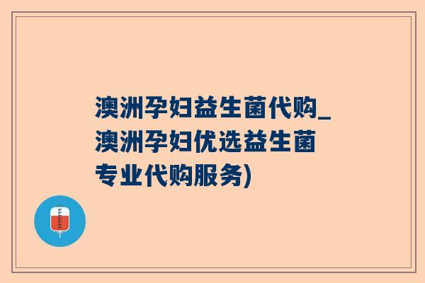 澳洲孕妇益生菌代购_澳洲孕妇优选益生菌 专业代购服务)