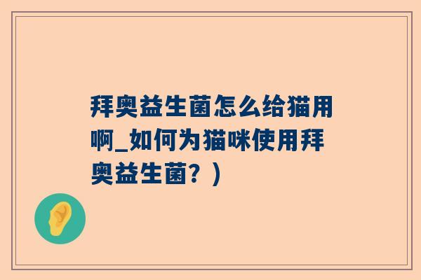 拜奥益生菌怎么给猫用啊_如何为猫咪使用拜奥益生菌？)