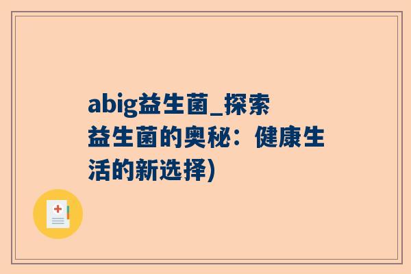 abig益生菌_探索益生菌的奥秘：健康生活的新选择)