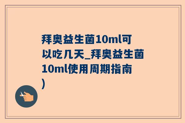 拜奥益生菌10ml可以吃几天_拜奥益生菌10ml使用周期指南)