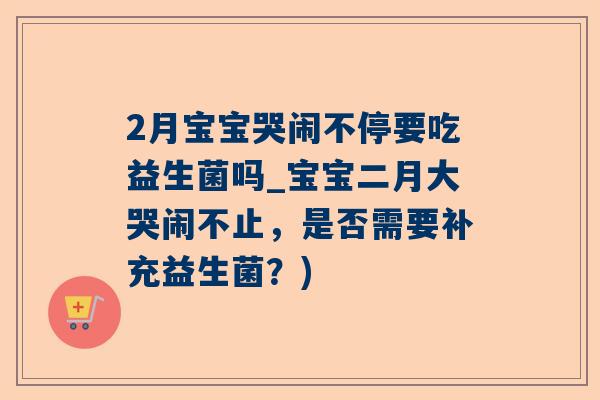 2月宝宝哭闹不停要吃益生菌吗_宝宝二月大哭闹不止，是否需要补充益生菌？)