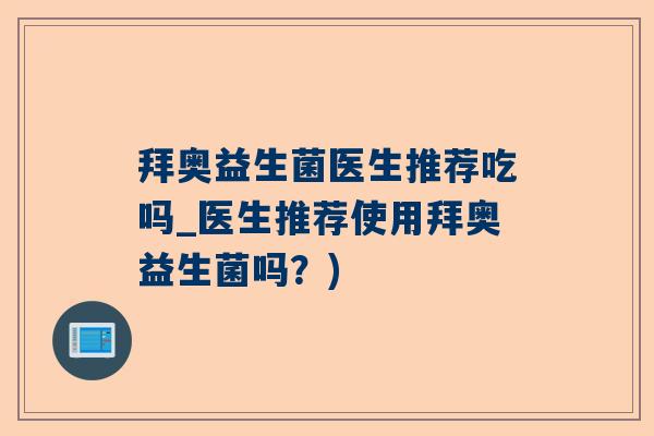 拜奥益生菌医生推荐吃吗_医生推荐使用拜奥益生菌吗？)