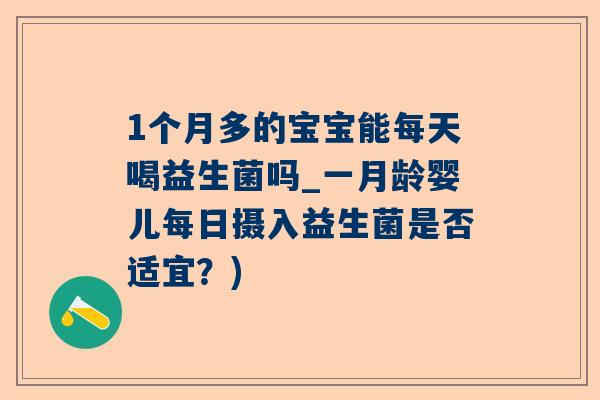 1个月多的宝宝能每天喝益生菌吗_一月龄婴儿每日摄入益生菌是否适宜？)