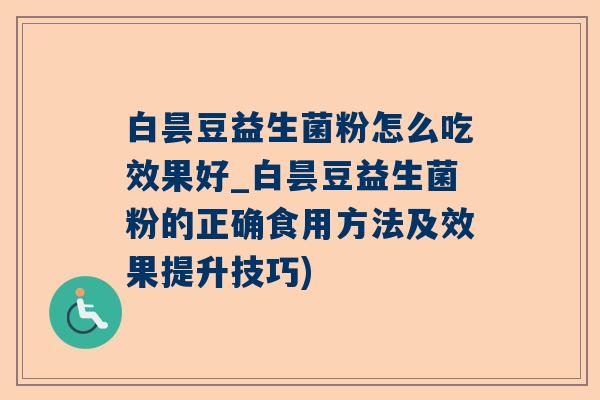 白昙豆益生菌粉怎么吃效果好_白昙豆益生菌粉的正确食用方法及效果提升技巧)