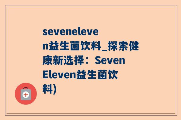 seveneleven益生菌饮料_探索健康新选择：SevenEleven益生菌饮料)