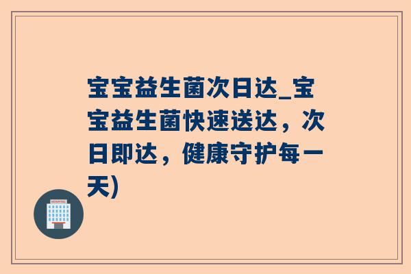 宝宝益生菌次日达_宝宝益生菌快速送达，次日即达，健康守护每一天)