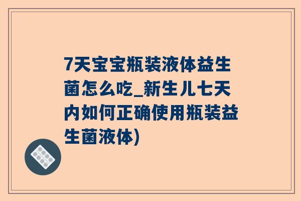 7天宝宝瓶装液体益生菌怎么吃_新生儿七天内如何正确使用瓶装益生菌液体)