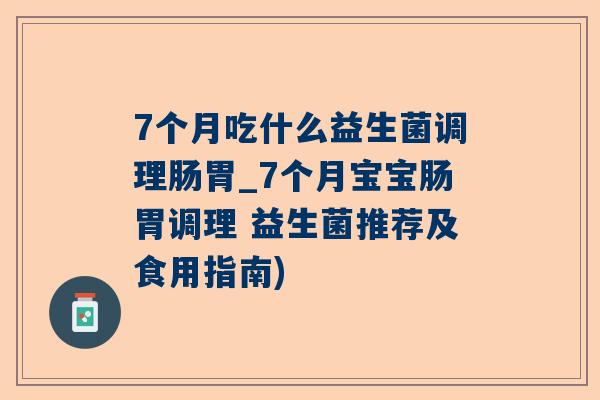 7个月吃什么益生菌调理肠胃_7个月宝宝肠胃调理 益生菌推荐及食用指南)