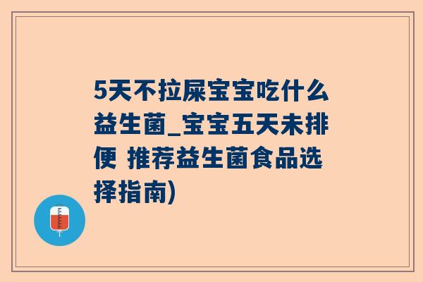 5天不拉屎宝宝吃什么益生菌_宝宝五天未排便 推荐益生菌食品选择指南)