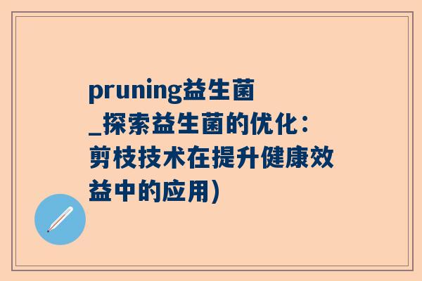 pruning益生菌_探索益生菌的优化：剪枝技术在提升健康效益中的应用)
