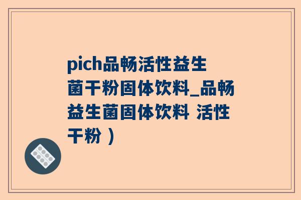 pich品畅活性益生菌干粉固体饮料_品畅益生菌固体饮料 活性干粉 )