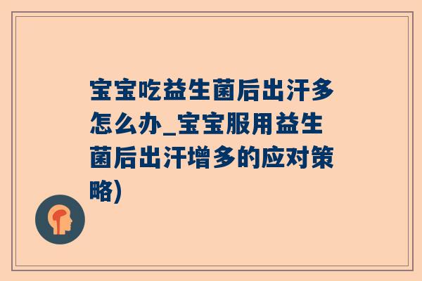 宝宝吃益生菌后出汗多怎么办_宝宝服用益生菌后出汗增多的应对策略)