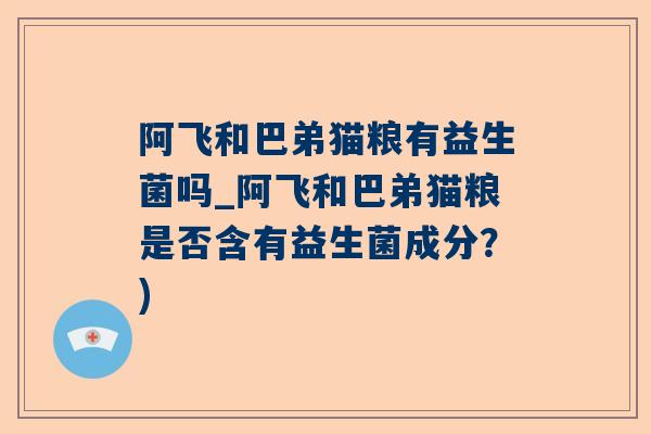 阿飞和巴弟猫粮有益生菌吗_阿飞和巴弟猫粮是否含有益生菌成分？)