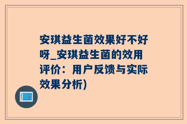 安琪益生菌效果好不好呀_安琪益生菌的效用评价：用户反馈与实际效果分析)